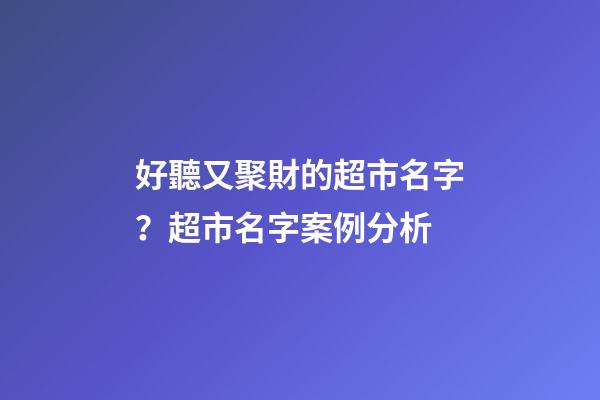 好聽又聚財的超市名字？超市名字案例分析-第1張-店鋪起名-玄機派