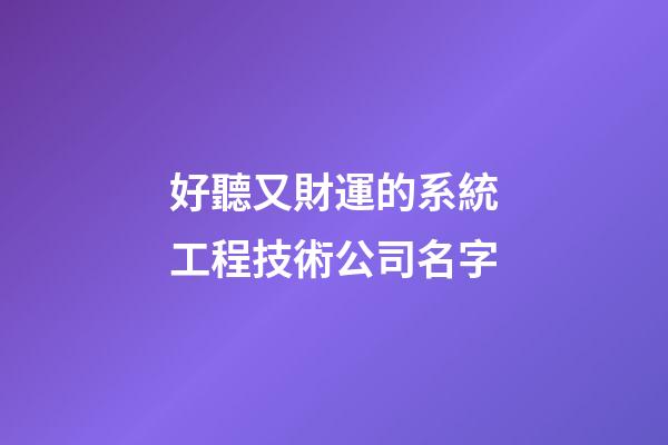 好聽又財運的系統工程技術公司名字-第1張-公司起名-玄機派