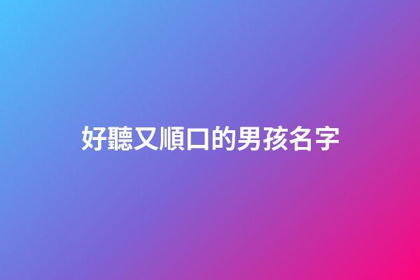 好聽又順口的男孩名字(簡單大方順口男孩名字2023)-第1張-男孩起名-玄機派