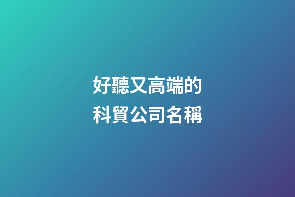 好聽又高端的科貿公司名稱-第1張-公司起名-玄機派