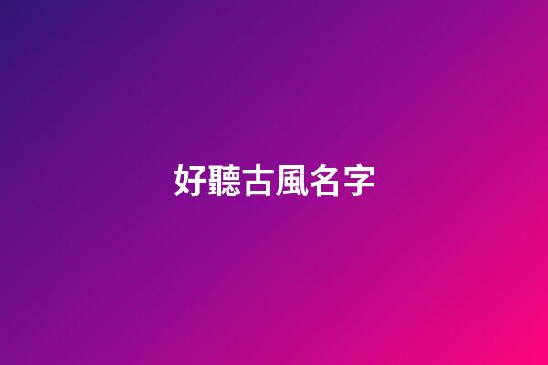 好聽古風名字(好聽古風名字男生)-第1張-男孩起名-玄機派