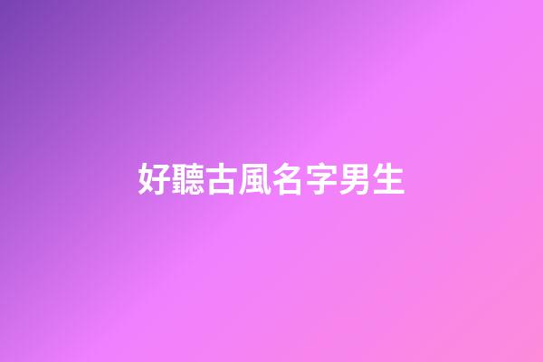 好聽古風名字男生(男生名字霸氣冷酷)-第1張-男孩起名-玄機派