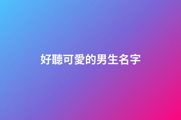 好聽可愛的男生名字(好聽又可愛的男生名字)-第1張-男孩起名-玄機派