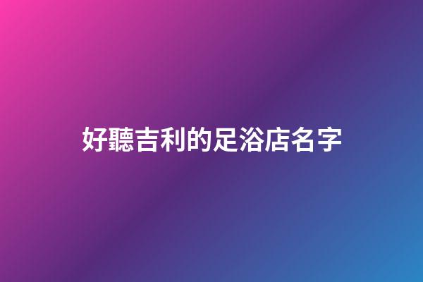 好聽吉利的足浴店名字