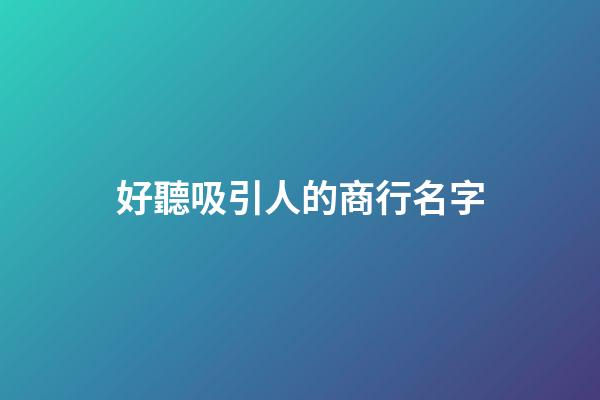 好聽吸引人的商行名字