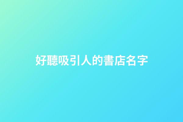 好聽吸引人的書店名字-第1張-店鋪起名-玄機派