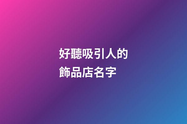 好聽吸引人的飾品店名字
