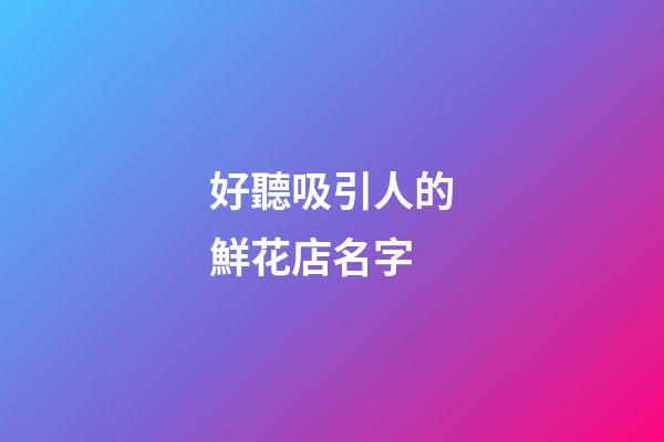 好聽吸引人的鮮花店名字
