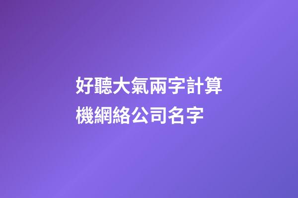 好聽大氣兩字計算機網絡公司名字-第1張-公司起名-玄機派