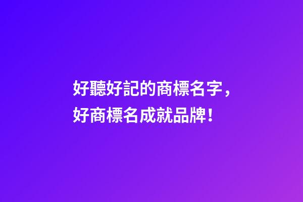 好聽好記的商標名字，好商標名成就品牌！