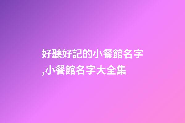 好聽好記的小餐館名字,小餐館名字大全集-第1張-店鋪起名-玄機派
