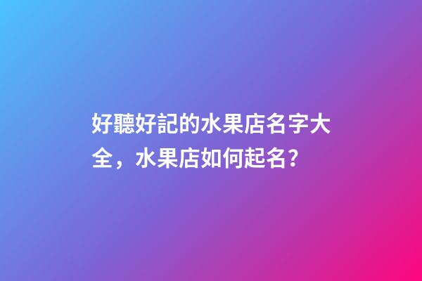 好聽好記的水果店名字大全，水果店如何起名？-第1張-店鋪起名-玄機派