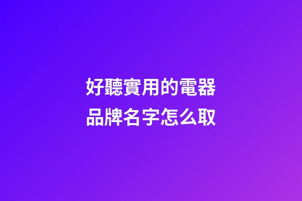 好聽實用的電器品牌名字怎么取-第1張-商標起名-玄機派