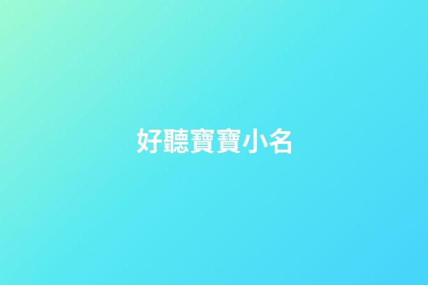 好聽寶寶小名(超好聽的寶寶小名)-第1張-寶寶起名-玄機派