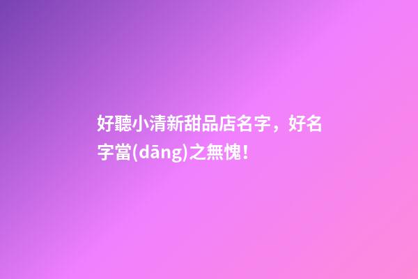 好聽小清新甜品店名字，好名字當(dāng)之無愧！-第1張-店鋪起名-玄機(jī)派