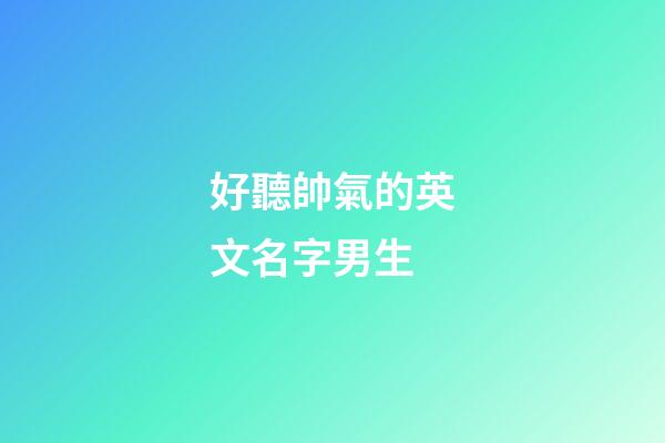 好聽帥氣的英文名字男生