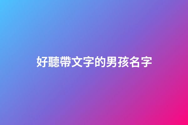 好聽帶文字的男孩名字(帶文字的男孩名字洋氣)-第1張-男孩起名-玄機派