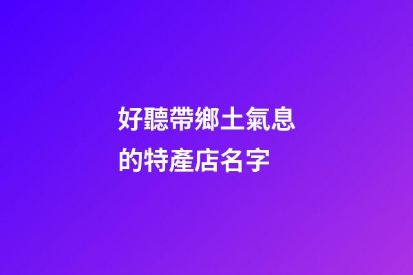 好聽帶鄉土氣息的特產店名字