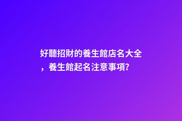 好聽招財的養生館店名大全，養生館起名注意事項？-第1張-店鋪起名-玄機派