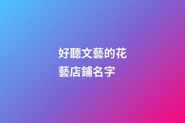 好聽文藝的花藝店鋪名字