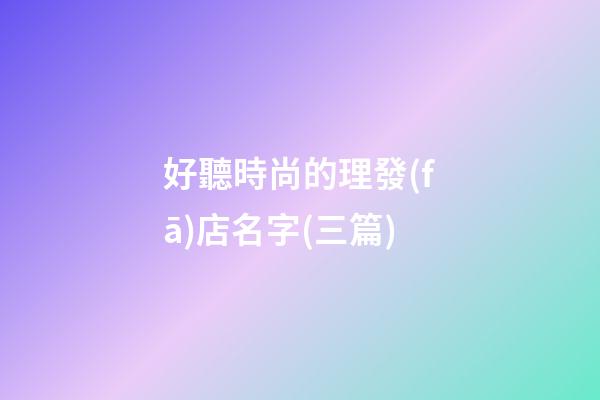 好聽時尚的理發(fā)店名字(三篇)-第1張-店鋪起名-玄機派
