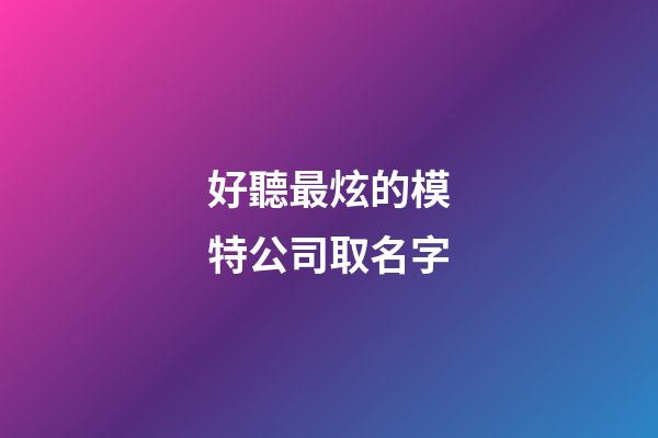 好聽最炫的模特公司取名字