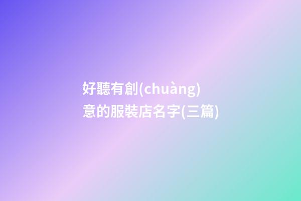 好聽有創(chuàng)意的服裝店名字(三篇)-第1張-店鋪起名-玄機(jī)派