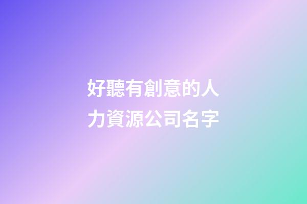 好聽有創意的人力資源公司名字-第1張-公司起名-玄機派