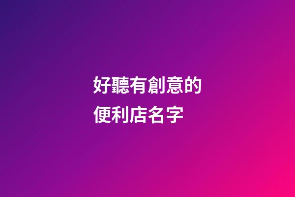 好聽有創意的便利店名字-第1張-店鋪起名-玄機派