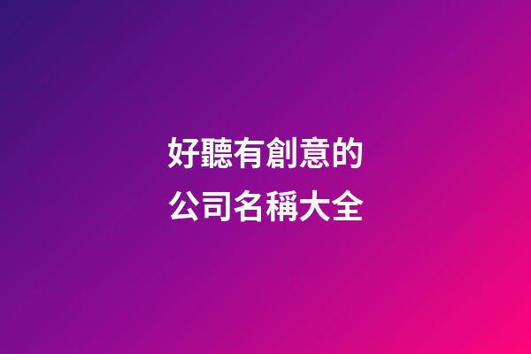 好聽有創意的公司名稱大全-第1張-公司起名-玄機派