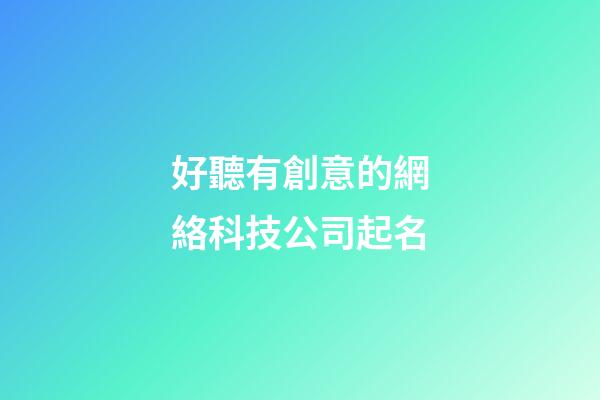 好聽有創意的網絡科技公司起名-第1張-公司起名-玄機派