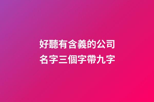 好聽有含義的公司名字三個字帶九字-第1張-公司起名-玄機派