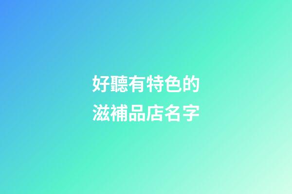 好聽有特色的滋補品店名字