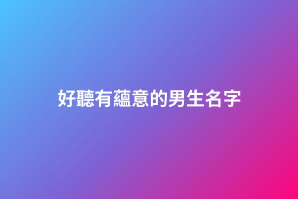 好聽有蘊意的男生名字(好聽有蘊意的男生名字大全)-第1張-男孩起名-玄機派
