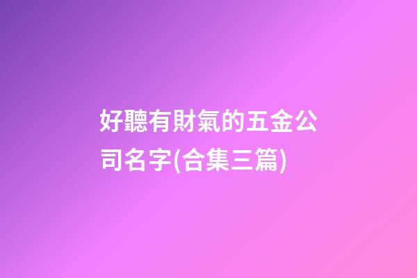 好聽有財氣的五金公司名字(合集三篇)-第1張-公司起名-玄機派