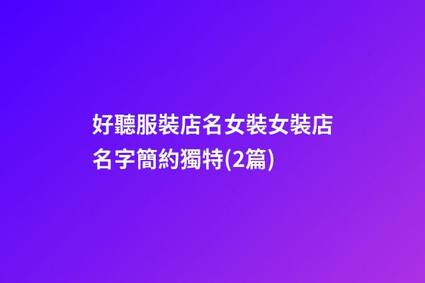 好聽服裝店名女裝女裝店名字簡約獨特(2篇)-第1張-店鋪起名-玄機派