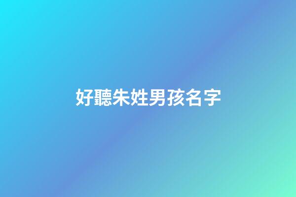 好聽朱姓男孩名字(好聽朱姓男孩名字兩個字)-第1張-男孩起名-玄機派