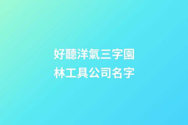 好聽洋氣三字園林工具公司名字-第1張-公司起名-玄機派