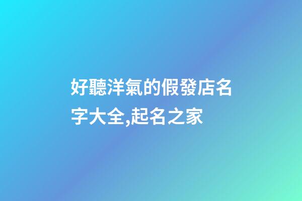 好聽洋氣的假發店名字大全,起名之家-第1張-店鋪起名-玄機派
