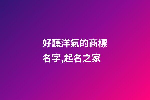 好聽洋氣的商標名字,起名之家-第1張-商標起名-玄機派