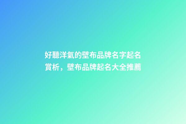 好聽洋氣的壁布品牌名字起名賞析，壁布品牌起名大全推薦-第1張-商標起名-玄機派