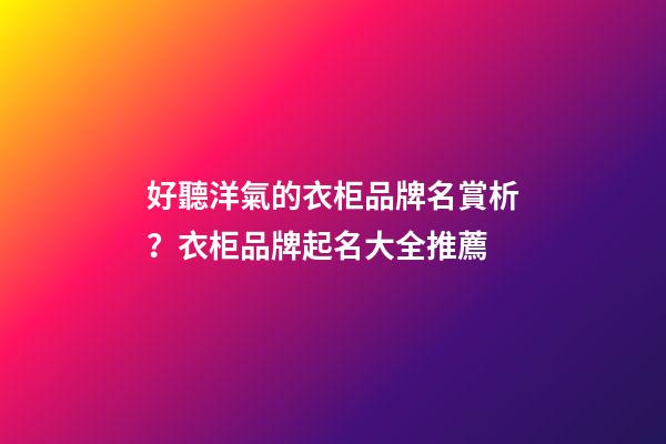 好聽洋氣的衣柜品牌名賞析？衣柜品牌起名大全推薦-第1張-商標起名-玄機派