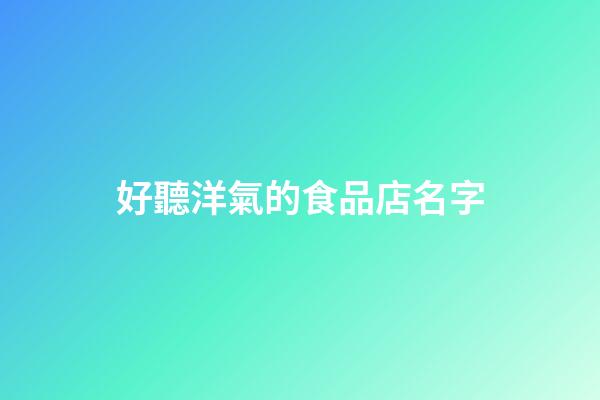 好聽洋氣的食品店名字