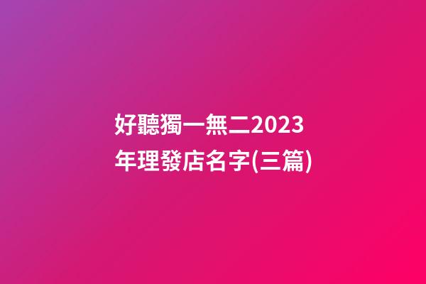 好聽獨一無二2023年理發店名字(三篇)-第1張-店鋪起名-玄機派