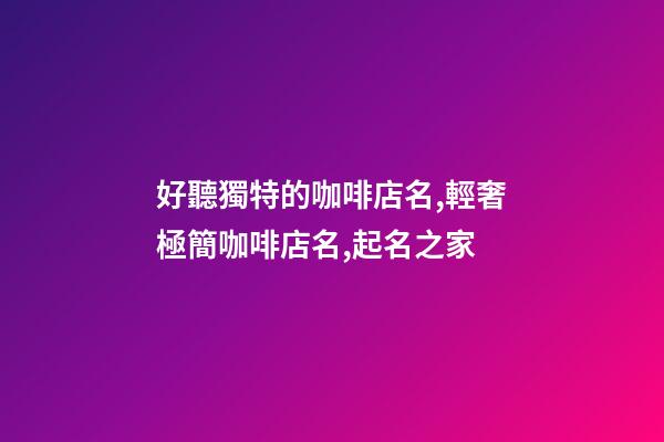 好聽獨特的咖啡店名,輕奢極簡咖啡店名,起名之家-第1張-店鋪起名-玄機派