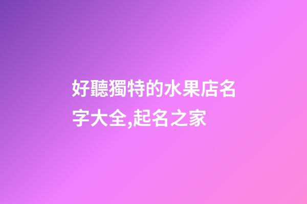 好聽獨特的水果店名字大全,起名之家-第1張-店鋪起名-玄機派