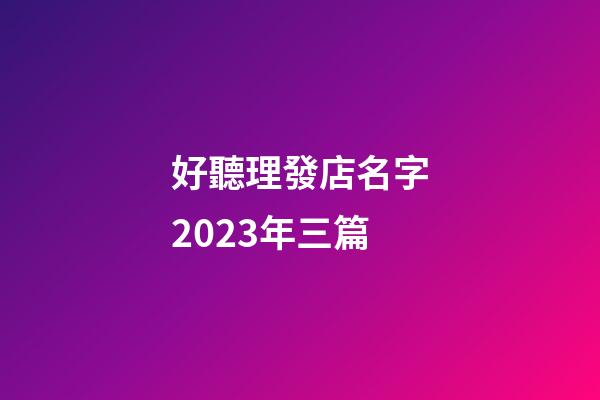 好聽理發店名字2023年三篇-第1張-店鋪起名-玄機派