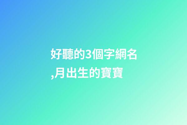 好聽的3個字網名,月出生的寶寶-第1張-觀點-玄機派