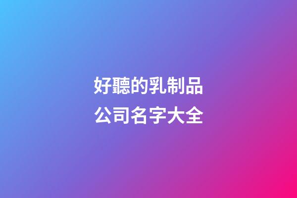 好聽的乳制品公司名字大全