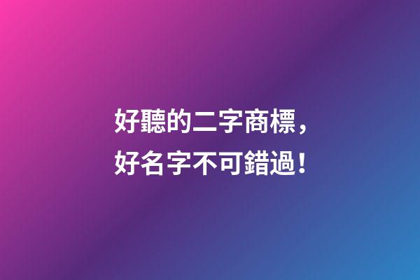 好聽的二字商標，好名字不可錯過！-第1張-商標起名-玄機派